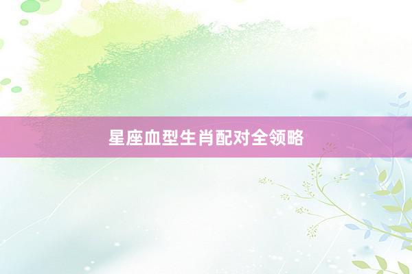 星座血型生肖配对全领略
