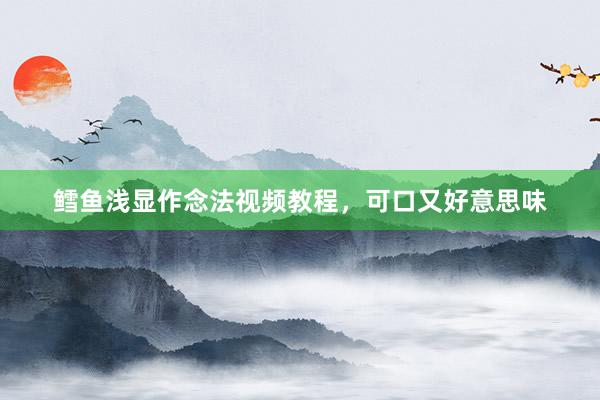 鳕鱼浅显作念法视频教程，可口又好意思味